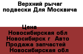 Верхний рычаг подвески Для Москвича › Цена ­ 2 000 - Новосибирская обл., Новосибирск г. Авто » Продажа запчастей   . Новосибирская обл.